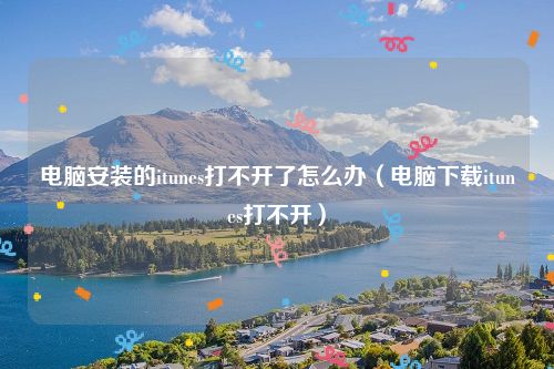 电脑安装的itunes打不开了怎么办(电脑下载itunes打不开)