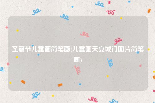 圣诞节儿童画简笔画(儿童画天安城门图片简笔画)