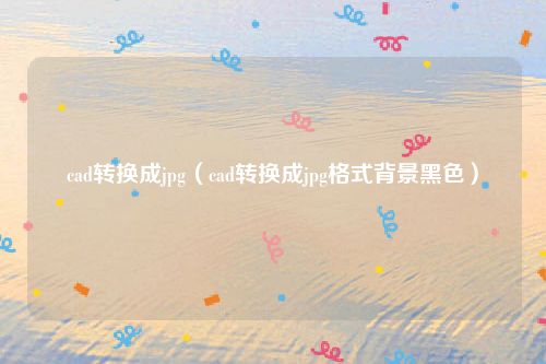 cad转换成jpg(cad转换成jpg格式背景黑色)