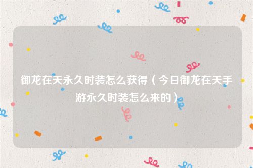 御龙在天永久时装怎么获得（今日御龙在天手游永久时装怎么来的）