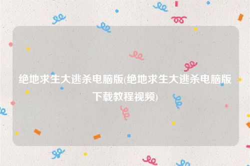 绝地求生大逃杀电脑版(绝地求生大逃杀电脑版下载教程视频)