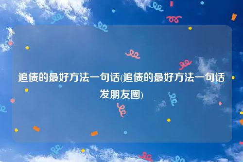 追债的最好方法一句话(追债的最好方法一句话发朋友圈)