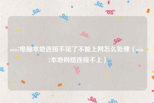 win7电脑本地连接不见了不能上网怎么处理(win7本地网络连接不上)
