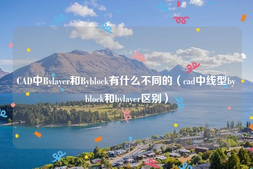 CAD中Bylayer和Byblock有什么不同的（cad中线型byblock和bylayer区别）