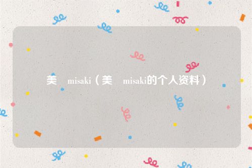 美咲misaki(美咲misaki的个人资料)