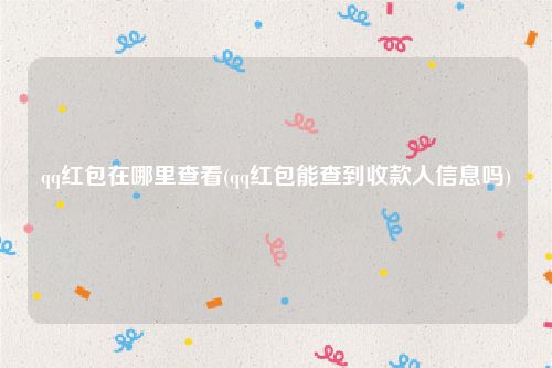 qq红包在哪里查看(qq红包能查到收款人信息吗)