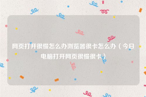 网页打开很慢怎么办浏览器很卡怎么办(今日电脑打开网页很慢很卡)