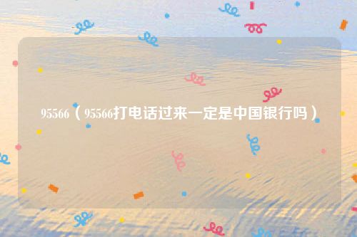 95566(95566打电话过来一定是中国银行吗)