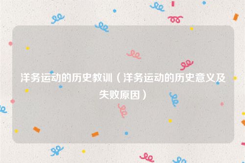 洋务运动的历史教训(洋务运动的历史意义及失败原因)