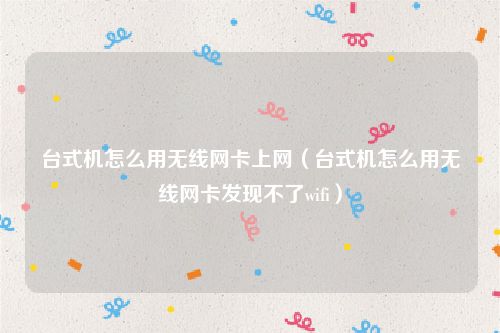 台式机怎么用无线网卡上网(台式机怎么用无线网卡发现不了wifi)