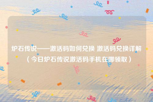 炉石传说——激活码如何兑换 激活码兑换详解（今日炉石传说激活码手机在哪领取）