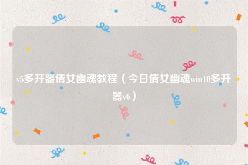 v5多开器倩女幽魂教程（今日倩女幽魂win10多开器v6）