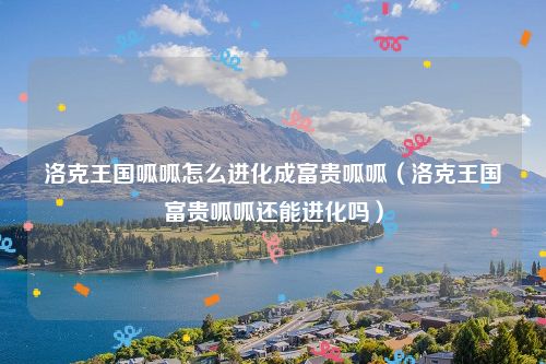 洛克王国呱呱怎么进化成富贵呱呱(洛克王国富贵呱呱还能进化吗)