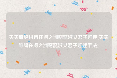 关关雎鸠拼音在河之洲窈窕淑女君子好逑(关关雎鸠在河之洲窈窕淑女君子好逑手法)