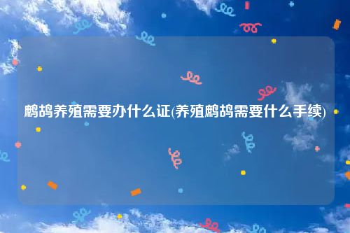 鹧鸪养殖需要办什么证(养殖鹧鸪需要什么手续)