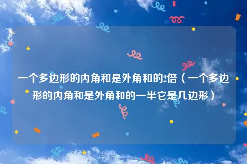 一个多边形的内角和是外角和的2倍（一个多边形的内角和是外角和的一半它是几边形）