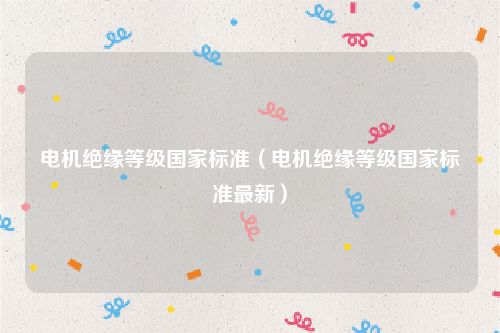 电机绝缘等级国家标准（电机绝缘等级国家标准最新）