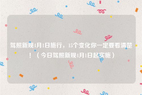 驾照新规4月1日施行，15个变化你一定要看清楚！（今日驾照新规4月1日起实施）