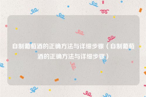 自制葡萄酒的正确方法与详细步骤(自制葡萄酒的正确方法与详细步骤)