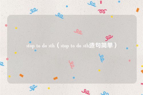 stop to do sth(stop to do sth造句简单)