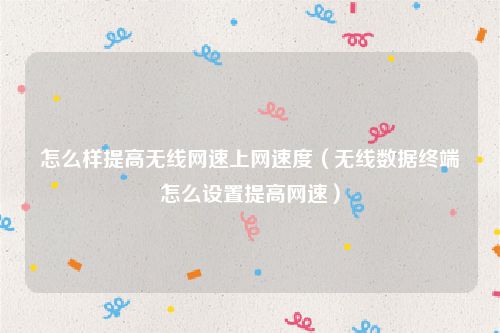 怎么样提高无线网速上网速度（无线数据终端怎么设置提高网速）