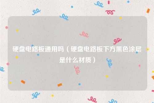 硬盘电路板通用吗（硬盘电路板下方黑色涂层是什么材质）