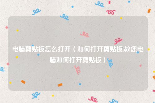 电脑剪贴板怎么打开（如何打开剪贴板,教您电脑如何打开剪贴板）