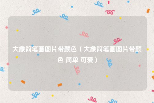 大象简笔画图片带颜色（大象简笔画图片带颜色 简单 可爱）