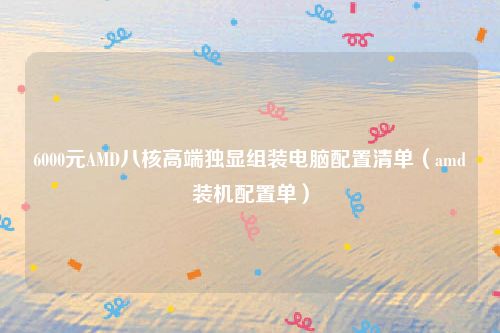 6000元AMD八核高端独显组装电脑配置清单(amd装机配置单)