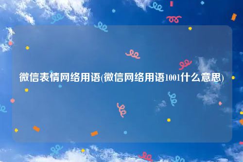 微信表情网络用语(微信网络用语1001什么意思)
