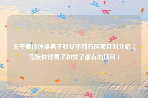 关于竞技体操男子和女子都有的项目的介绍（竞技体操男子和女子都有的项目）