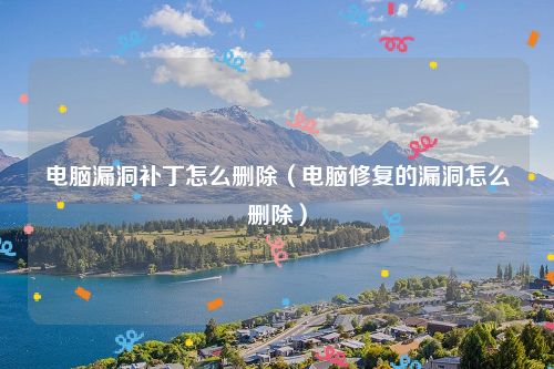 电脑漏洞补丁怎么删除（电脑修复的漏洞怎么删除）