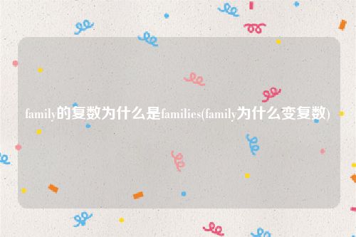family的复数为什么是families(family为什么变复数)