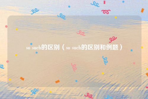 so such的区别(so such的区别和例题)