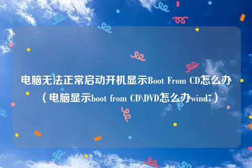 电脑无法正常启动开机显示Boot From CD怎么办(电脑显示boot from CD\DVD怎么办wind7)