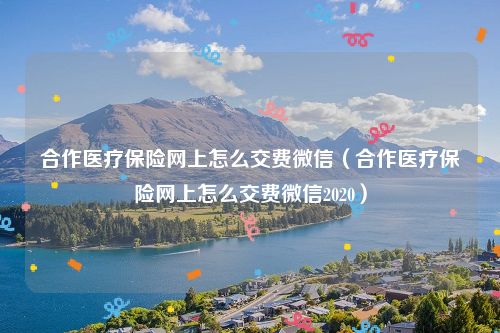 合作医疗保险网上怎么交费微信（合作医疗保险网上怎么交费微信2020）