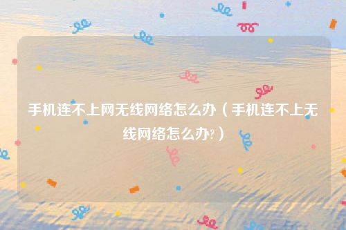 手机连不上网无线网络怎么办（手机连不上无线网络怎么办?）