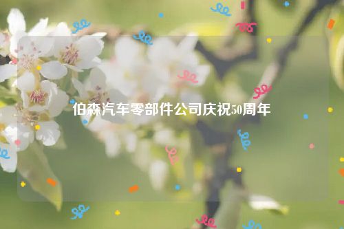 伯森汽车零部件公司庆祝50周年