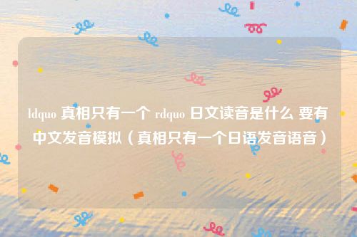 ldquo 真相只有一个 rdquo 日文读音是什么 要有中文发音模拟(真相只有一个日语发音语音)