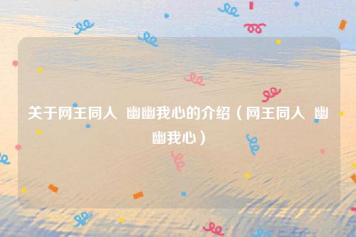 关于网王同人  幽幽我心的介绍（网王同人  幽幽我心）