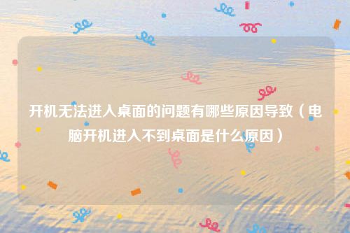 开机无法进入桌面的问题有哪些原因导致（电脑开机进入不到桌面是什么原因）