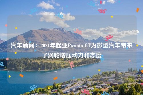 汽车新闻:2021年起亚Picanto GT为微型汽车带来了涡轮增压动力和态度