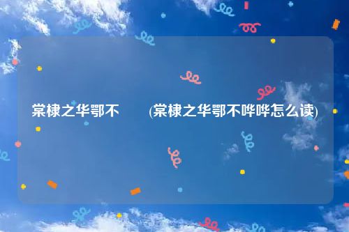 棠棣之华鄂不譁譁(棠棣之华鄂不哗哗怎么读)