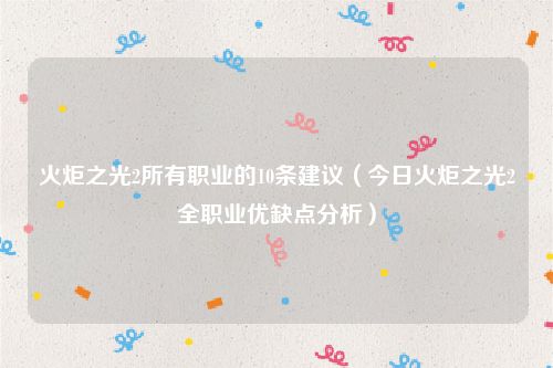 火炬之光2所有职业的10条建议(今日火炬之光2全职业优缺点分析)