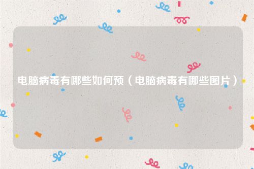 电脑病毒有哪些如何预(电脑病毒有哪些图片)