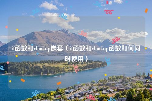 if函数和vlookup嵌套（if函数和vlookup函数如何同时使用）