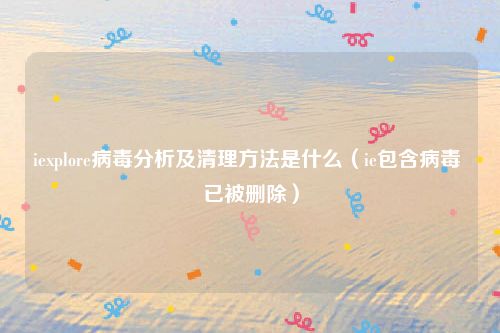 iexplore病毒分析及清理方法是什么（ie包含病毒 已被删除）