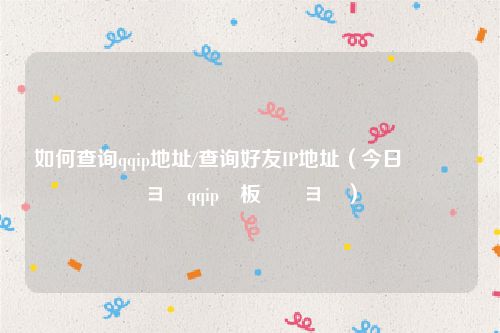 如何查询qqip地址/查询好友IP地址（今日鎬庝箞鏌ヨqqip鍦板潃鏌ヨ）