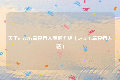 关于wwe2017幸存者大赛的介绍（wwe2017幸存者大赛）