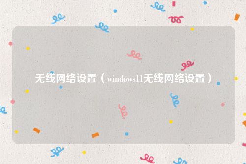 无线网络设置(windows11无线网络设置)